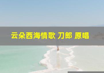 云朵西海情歌 刀郎 原唱